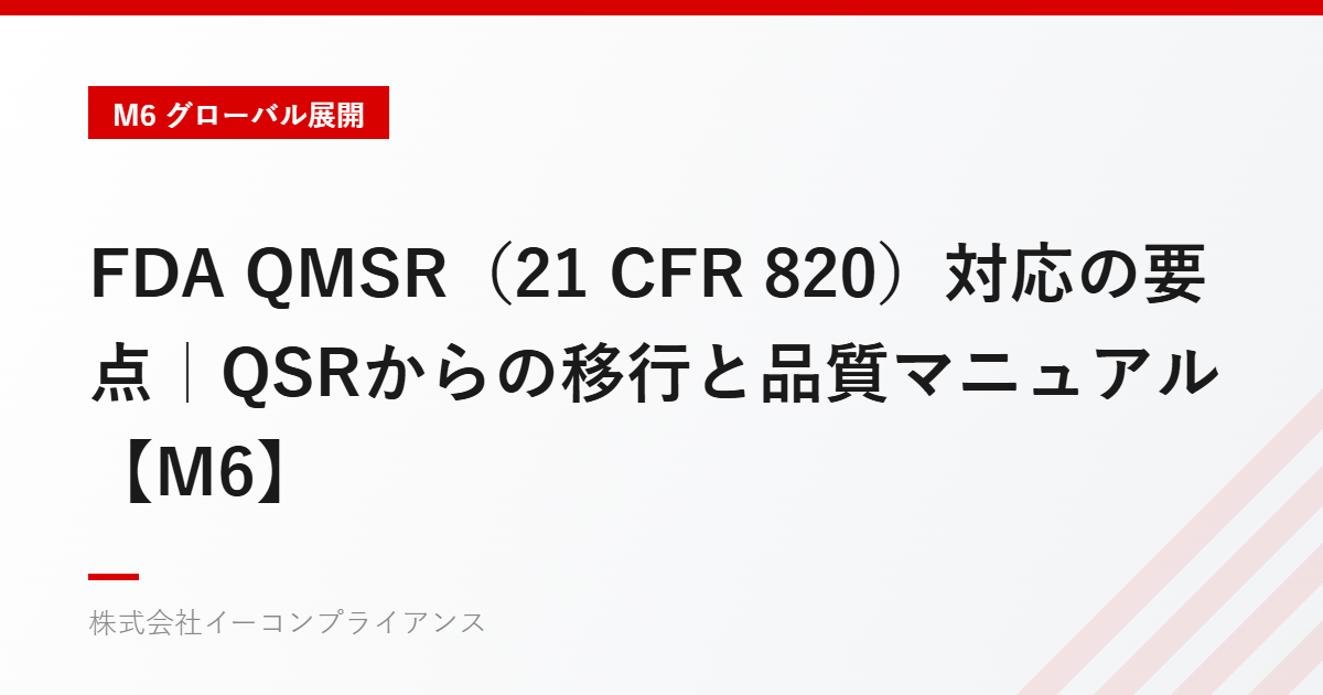 FDA QMSR（21 CFR 820）対応の要点｜QSRからの移行と品質マニュアル【M6】