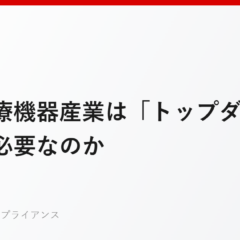 なぜ医療機器産業は「トップダウン型」管理が必要なのか