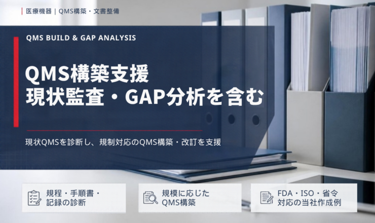 QMS構築支援 現状監査・GAP分析を含む：現状QMSを診断し、規制対応のQMS構築・改訂を支援（規程・手順書・記録の診断／規模に応じたQMS構築／FDA・ISO・省令対応の当社作成例）