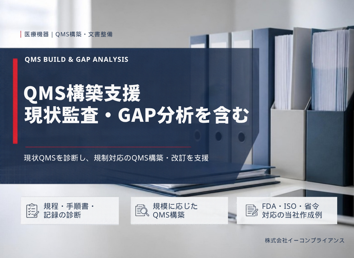 QMS構築支援 現状監査・GAP分析を含む：現状QMSを診断し、規制対応のQMS構築・改訂を支援（規程・手順書・記録の診断／規模に応じたQMS構築／FDA・ISO・省令対応の当社作成例）