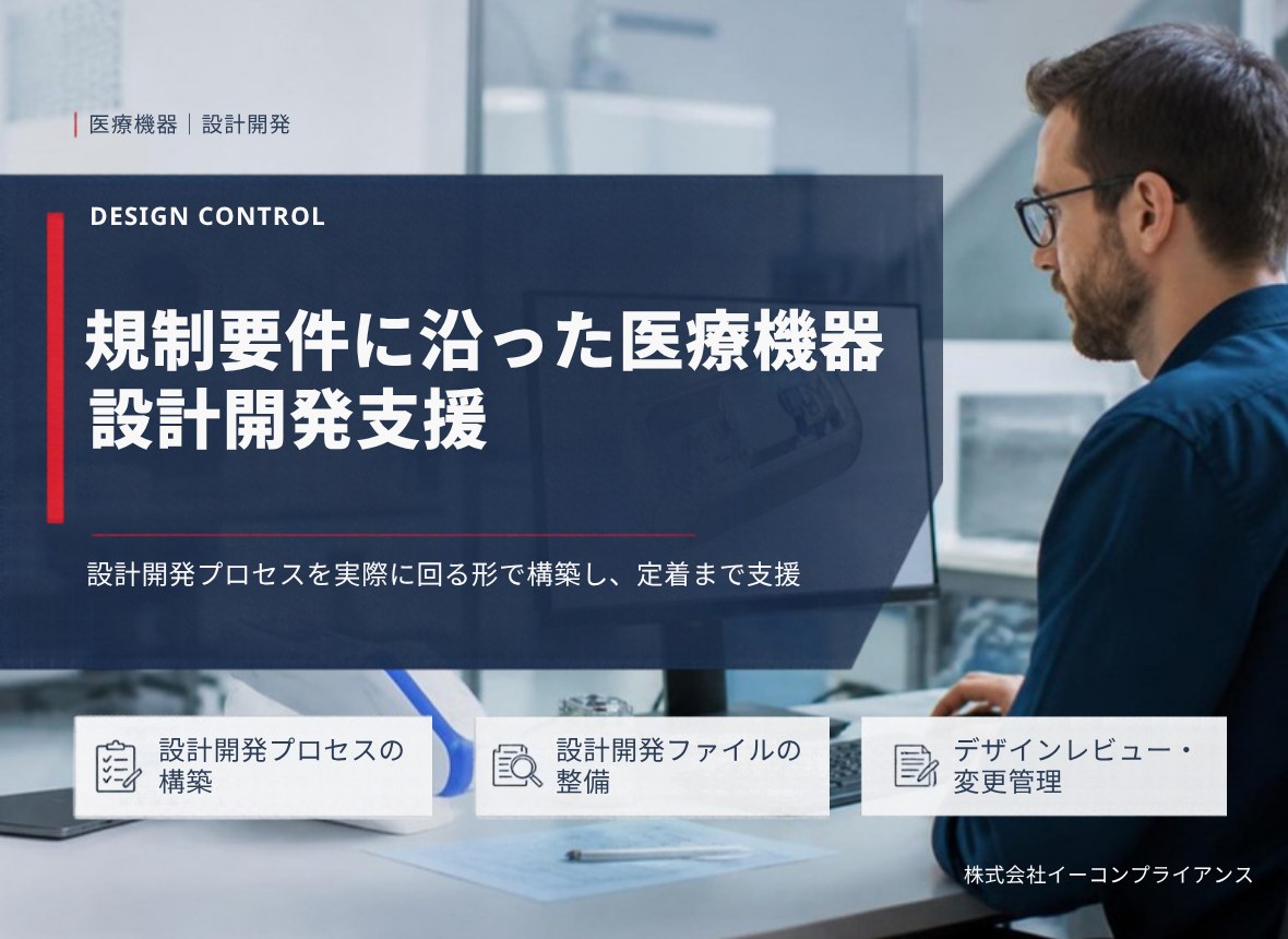 規制要件に沿った医療機器 設計開発支援：設計開発プロセスを実際に回る形で構築し、定着まで支援（設計開発プロセスの構築／設計開発ファイルの整備／デザインレビュー・変更管理）