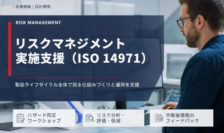 リスクマネジメント 実施支援（ISO 14971）：製品ライフサイクル全体で回る仕組みづくりと運用を支援（ハザード同定ワークショップ／リスク分析・評価・低減／市販後情報のフィードバック）