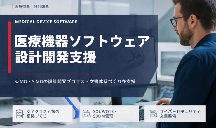医療機器ソフトウェア 設計開発支援：SaMD・SiMDの設計開発プロセス・文書体系づくりを支援（安全クラス分類の根拠づくり／SOUP/OTS・SBOM管理／サイバーセキュリティ文書整備）