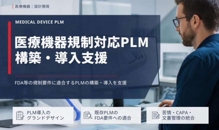 医療機器規制対応PLM 構築・導入支援：FDA等の規制要件に適合するPLMの構築・導入を支援（PLM導入のグランドデザイン／既存PLMのFDA要件への適合／苦情・CAPA・文書管理の統合）