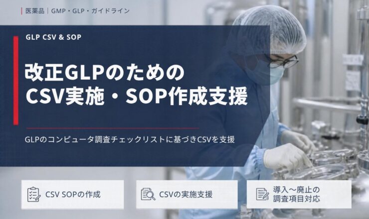 改正GLPのための CSV実施・SOP作成支援：GLPのコンピュータ調査チェックリストに基づきCSVを支援（CSV SOPの作成／CSVの実施支援／導入〜廃止の調査項目対応）