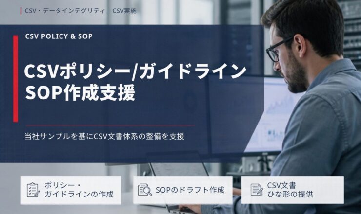 CSVポリシー/ガイドライン SOP作成支援：当社サンプルを基にCSV文書体系の整備を支援（ポリシー・ガイドラインの作成／SOPのドラフト作成／CSV文書ひな形の提供）