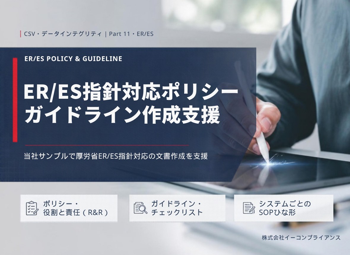 ER/ES指針対応ポリシー ガイドライン作成支援：当社サンプルで厚労省ER/ES指針対応の文書作成を支援（ポリシー・役割と責任（R&R）／ガイドライン・チェックリスト／システムごとのSOPひな形）