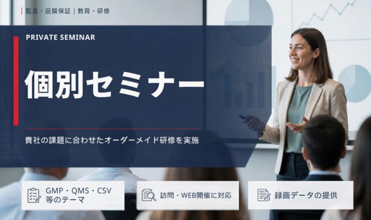 個別セミナー：貴社の課題に合わせたオーダーメイド研修を実施（GMP・QMS・CSV等のテーマ／訪問・WEB開催に対応／録画データの提供）